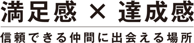 満足感×達成感!信頼できる仲間に出会える場所