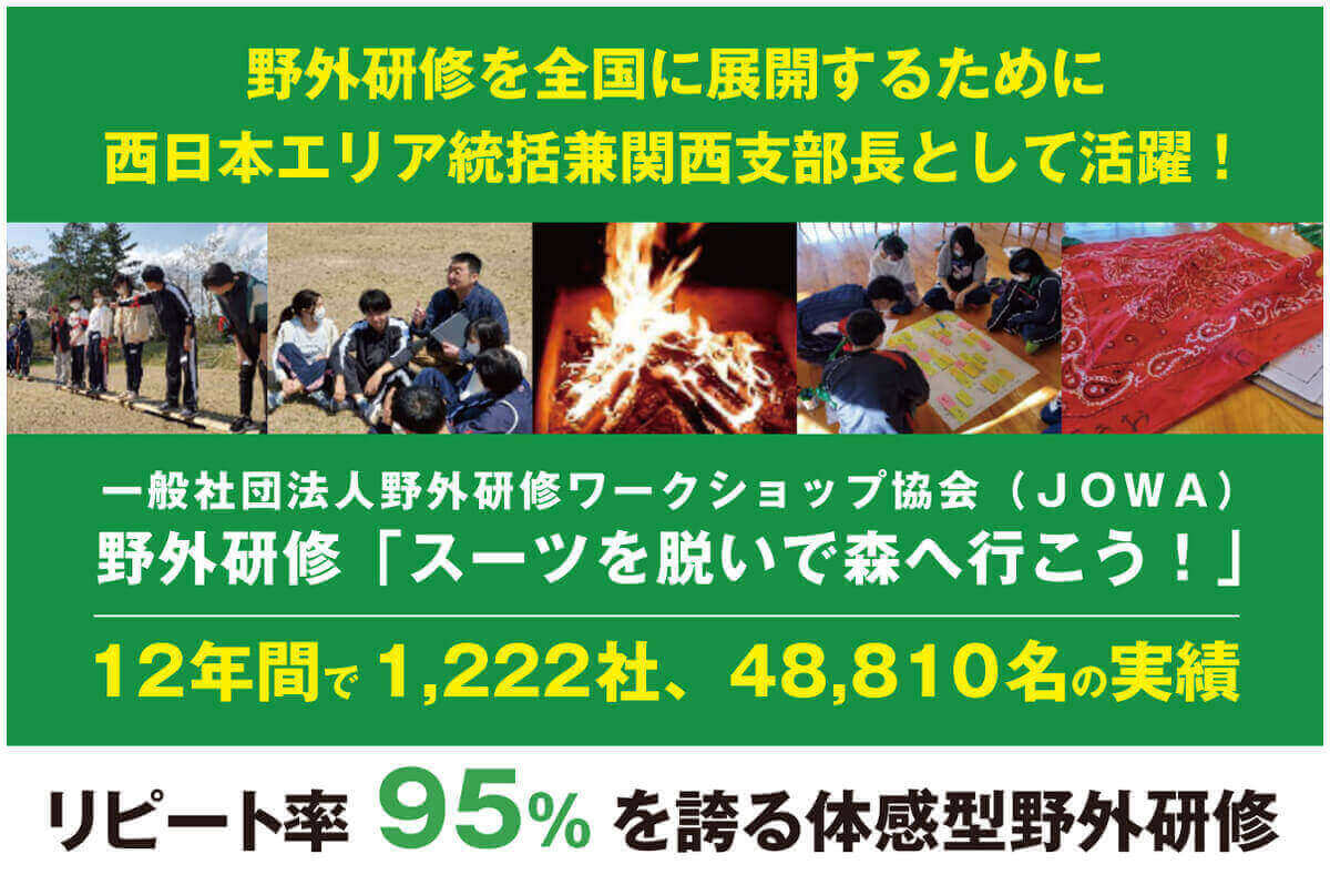 野外研修を全国に展開するために西日本エリア統括兼関西支部長として活躍!12年間で1,222社、48,810名の実績!リピート率95%を誇る体感型野外研修「スーツを脱いで森へ行こう!(JOWA)」